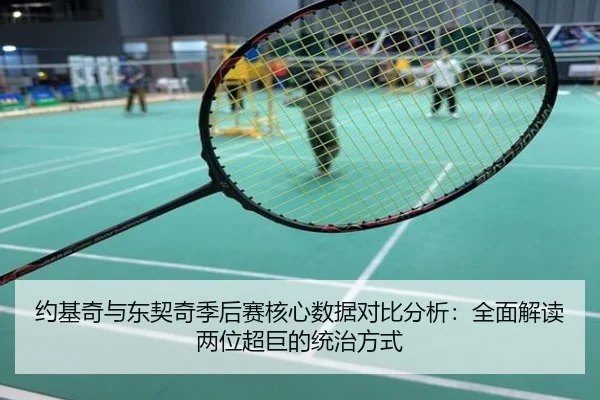 约基奇与东契奇季后赛核心数据对比分析：全面解读两位超巨的统治方式