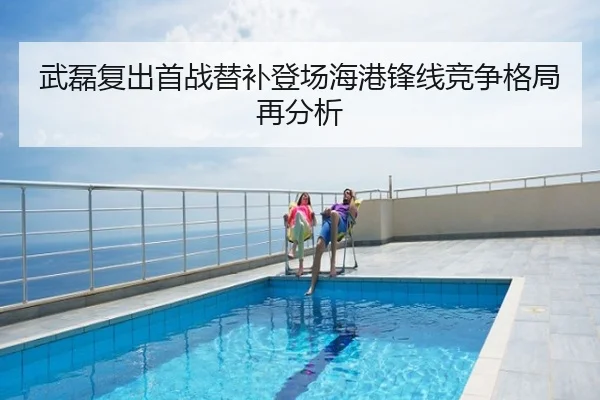 武磊复出首战替补登场海港锋线竞争格局再分析