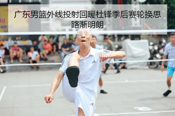 广东男篮外线投射回暖杜锋季后赛轮换思路渐明朗