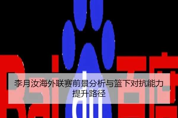 李月汝海外联赛前景分析与篮下对抗能力提升路径
