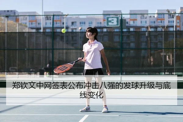 郑钦文中网签表公布冲击八强的发球升级与底线变化