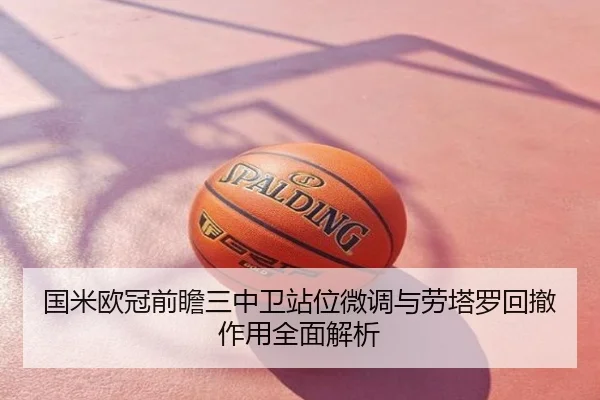 国米欧冠前瞻三中卫站位微调与劳塔罗回撤作用全面解析