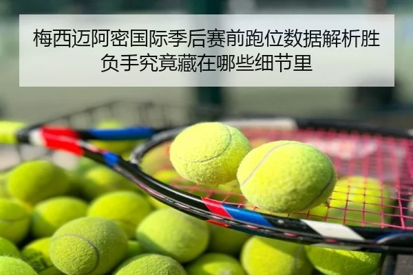 梅西迈阿密国际季后赛前跑位数据解析胜负手究竟藏在哪些细节里
